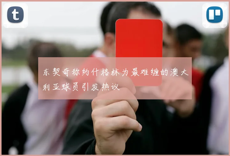 东契奇称约什格林为最难缠的澳大利亚球员引发热议