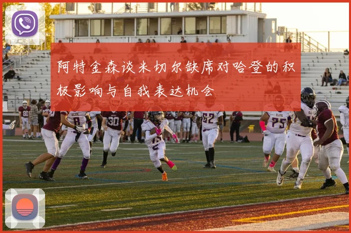 阿特金森谈米切尔缺席对哈登的积极影响与自我表达机会