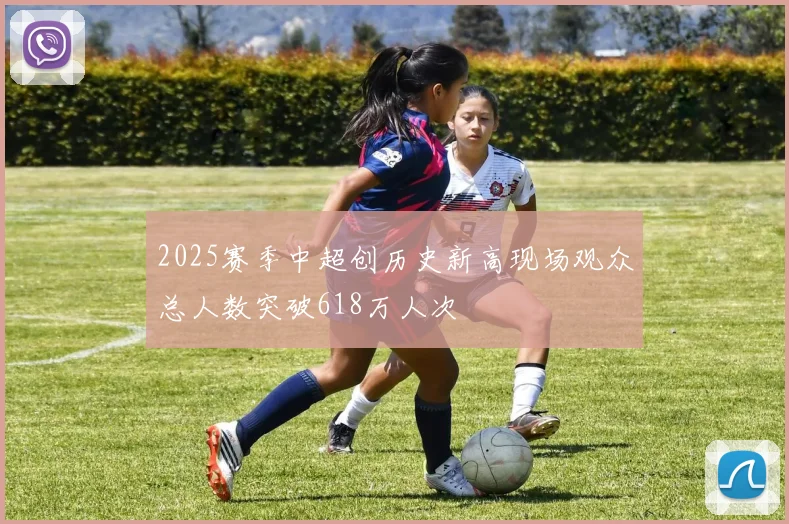 2025赛季中超创历史新高现场观众总人数突破618万人次