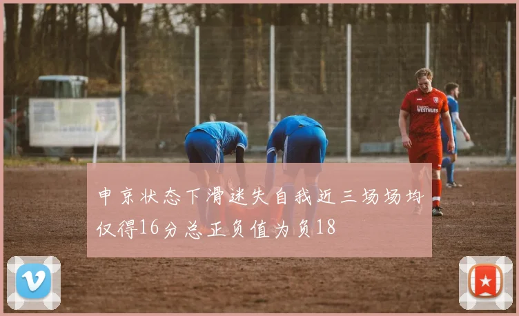 申京状态下滑迷失自我近三场场均仅得16分总正负值为负18