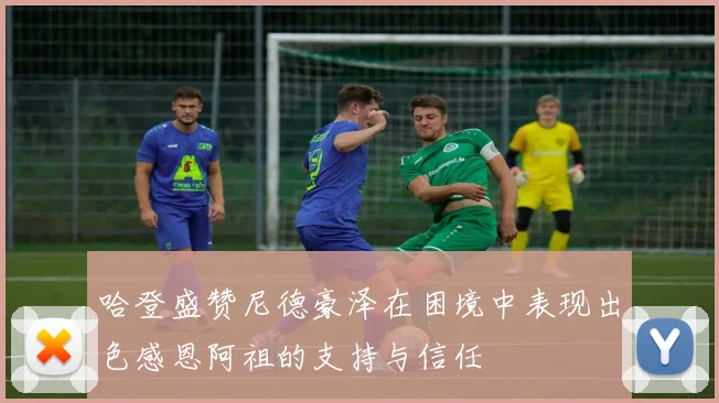 哈登盛赞尼德豪泽在困境中表现出色感恩阿祖的支持与信任