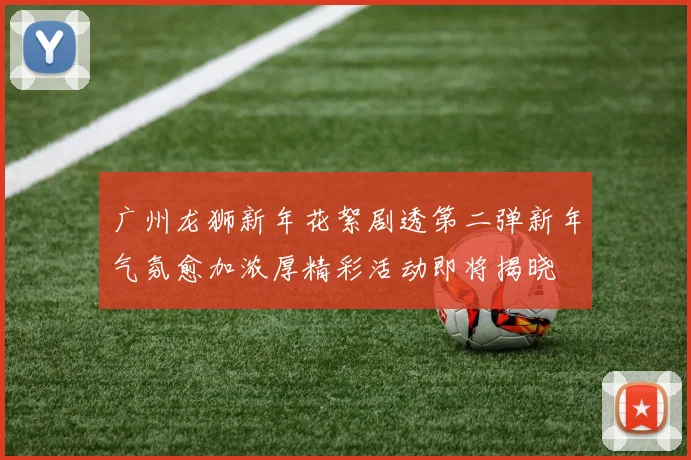 广州龙狮新年花絮剧透第二弹新年气氛愈加浓厚精彩活动即将揭晓