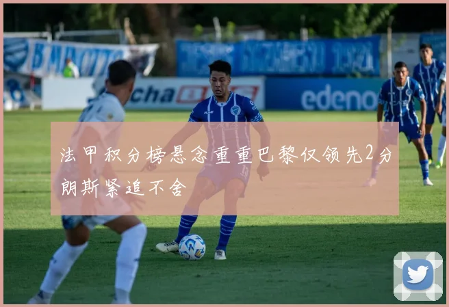 法甲积分榜悬念重重巴黎仅领先2分朗斯紧追不舍