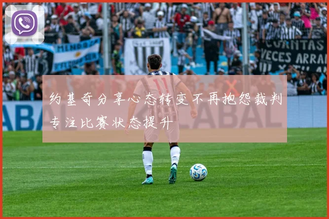 约基奇分享心态转变不再抱怨裁判专注比赛状态提升