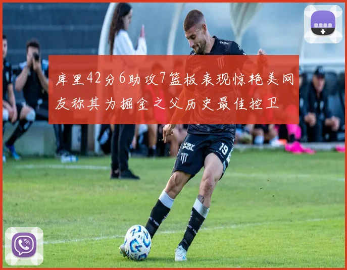 库里42分6助攻7篮板表现惊艳美网友称其为掘金之父历史最佳控卫