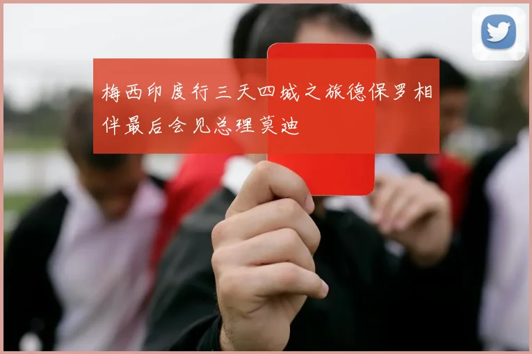 梅西印度行三天四城之旅德保罗相伴最后会见总理莫迪
