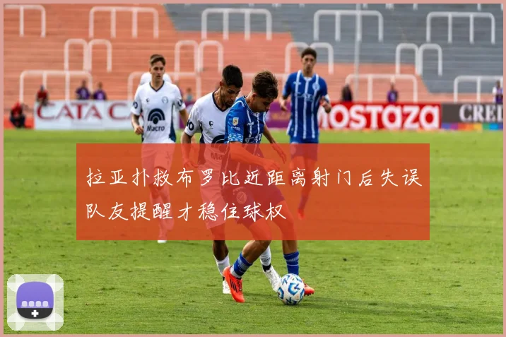 拉亚扑救布罗比近距离射门后失误队友提醒才稳住球权