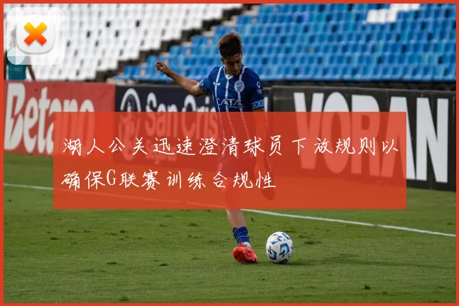 湖人公关迅速澄清球员下放规则以确保G联赛训练合规性